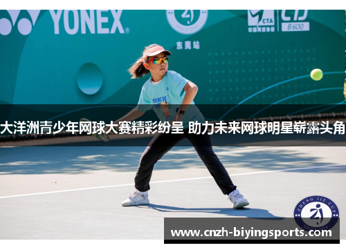 大洋洲青少年网球大赛精彩纷呈 助力未来网球明星崭露头角
