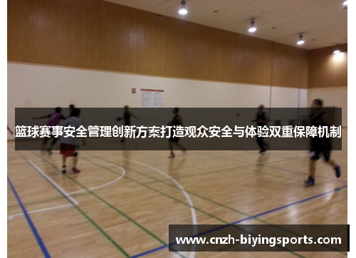 篮球赛事安全管理创新方案打造观众安全与体验双重保障机制
