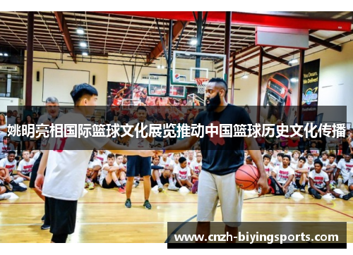 姚明亮相国际篮球文化展览推动中国篮球历史文化传播
