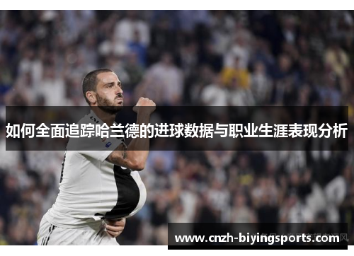 如何全面追踪哈兰德的进球数据与职业生涯表现分析
