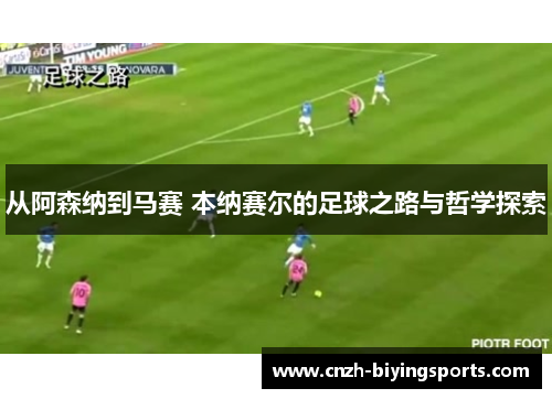 从阿森纳到马赛 本纳赛尔的足球之路与哲学探索