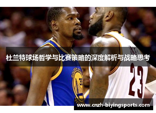 杜兰特球场哲学与比赛策略的深度解析与战略思考