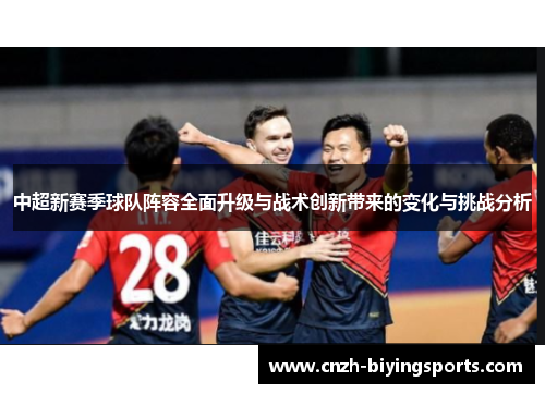 中超新赛季球队阵容全面升级与战术创新带来的变化与挑战分析