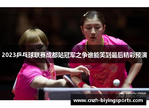 2023乒乓球联赛成都站冠军之争谁能笑到最后精彩预演