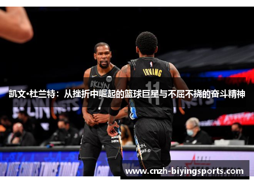 凯文·杜兰特：从挫折中崛起的篮球巨星与不屈不挠的奋斗精神