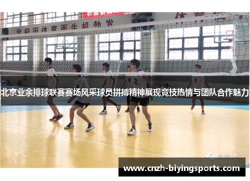 北京业余排球联赛赛场风采球员拼搏精神展现竞技热情与团队合作魅力
