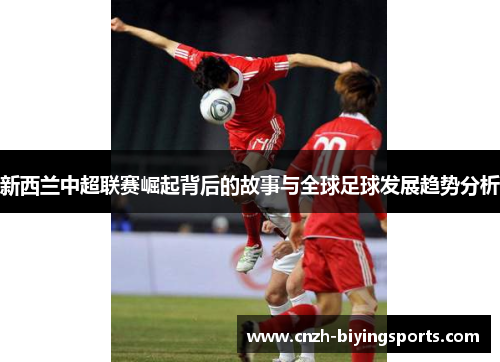 新西兰中超联赛崛起背后的故事与全球足球发展趋势分析