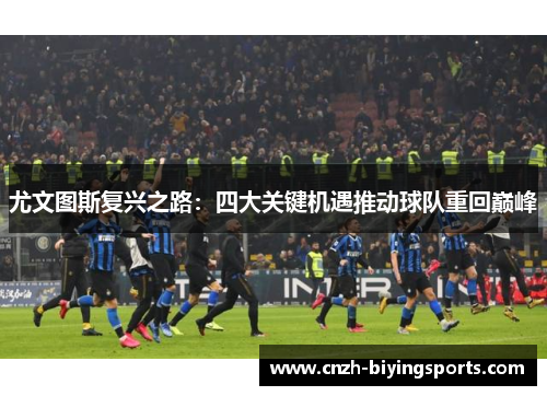 尤文图斯复兴之路：四大关键机遇推动球队重回巅峰