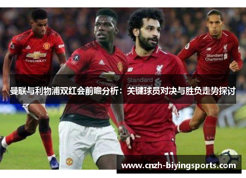 曼联与利物浦双红会前瞻分析：关键球员对决与胜负走势探讨