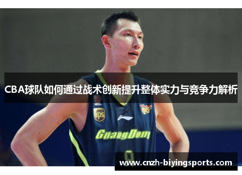 CBA球队如何通过战术创新提升整体实力与竞争力解析