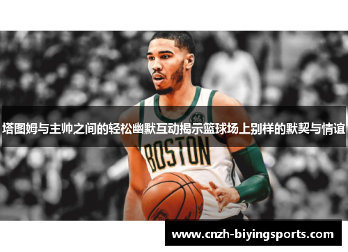 塔图姆与主帅之间的轻松幽默互动揭示篮球场上别样的默契与情谊