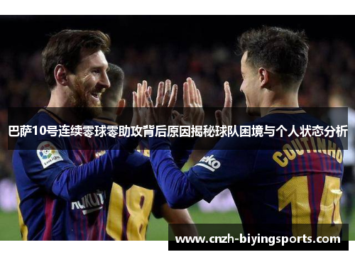 巴萨10号连续零球零助攻背后原因揭秘球队困境与个人状态分析