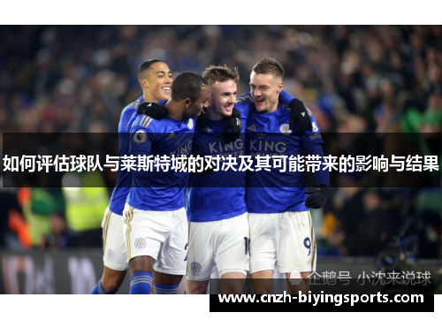 如何评估球队与莱斯特城的对决及其可能带来的影响与结果