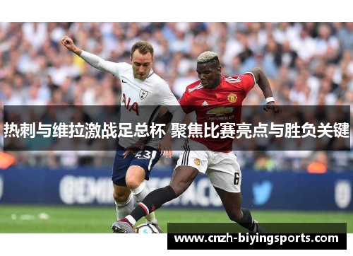 热刺与维拉激战足总杯 聚焦比赛亮点与胜负关键