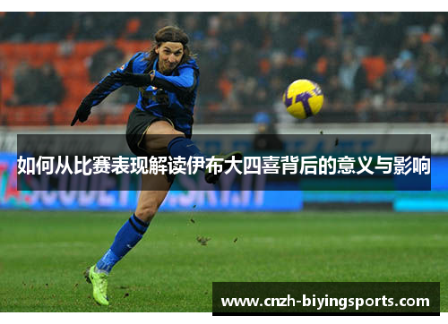 如何从比赛表现解读伊布大四喜背后的意义与影响