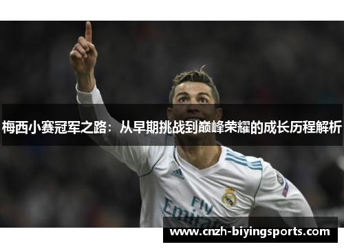 梅西小赛冠军之路：从早期挑战到巅峰荣耀的成长历程解析