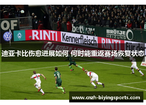 迪亚卡比伤愈进展如何 何时能重返赛场恢复状态